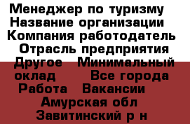 Менеджер по туризму › Название организации ­ Компания-работодатель › Отрасль предприятия ­ Другое › Минимальный оклад ­ 1 - Все города Работа » Вакансии   . Амурская обл.,Завитинский р-н